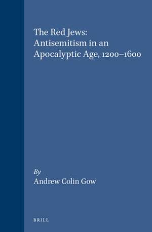 The Red Jews: Antisemitism in an Apocalyptic Age, 1200-1600 de Andrew Colin Gow