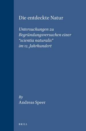 Die entdeckte Natur: Untersuchungen zu Begründungsversuchen einer “scientia naturalis” im 12. Jahrhundert de Speer