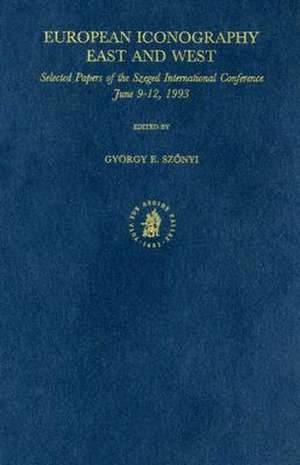 European Iconography - East and West: Selected Papers of the Szeged International Conference, June 9-12, 1993 de Szonyi