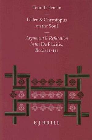 Galen and Chrysippus on the Soul: Argument and Refutation in the <i>De Placitis</i> Books II - III de Teun Tieleman