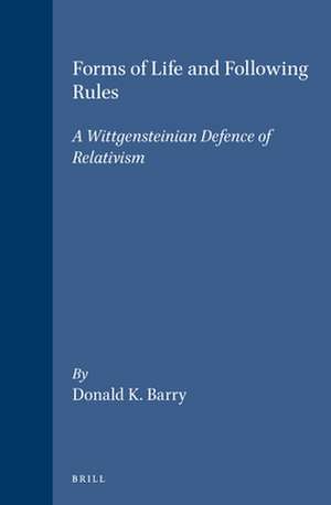 Forms of Life and Following Rules: A Wittgensteinian Defence of Relativism de D.K. Barry