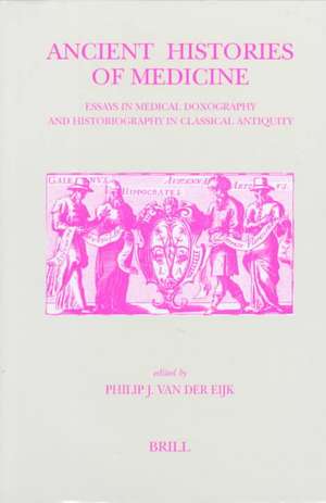 Ancient Histories of Medicine: Essays in Medical Doxography and Historiography in Classical Antiquity de Douwe (David) Runia