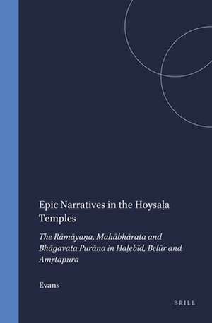 Epic Narratives in the Hoysaḷa Temples: The Rāmāyaṇa, Mahābhārata and Bhāgavata Purāṇa in Haḷebīd, Belūr and Amṛtapura de Evans