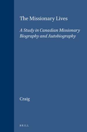 The Missionary Lives: A Study in Canadian Missionary Biography and Autobiography de Terrence L. Craig