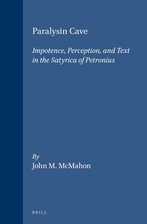 Paralysin Cave: Impotence, Perception and Text in the <i>Satyrica</i> of Petronius de John M. McMahon