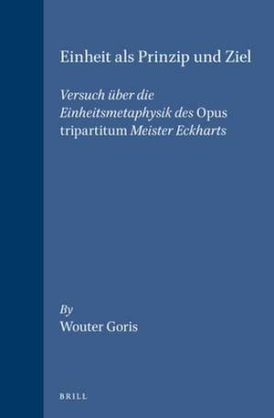 Einheit als Prinzip und Ziel: Versuch über die Einheitsmetaphysik des <i>Opus tripartitum</i> Meister Eckharts de Wouter Goris