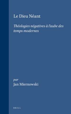 Le Dieu Néant: Théologies négatives à l'aube des temps modernes de Miernowski