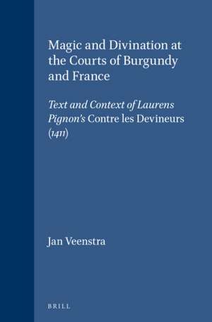 Magic and Divination at the Courts of Burgundy and France: Text and Context of Laurens Pignon's <i>Contre les Devineurs</i> (1411) de Jan Veenstra