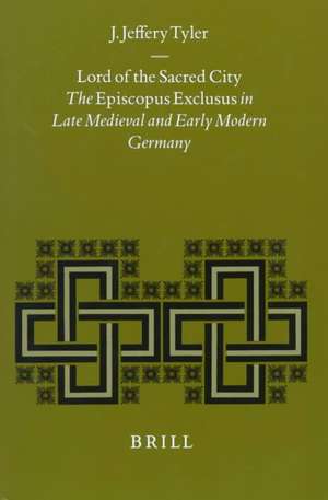 Lord of the Sacred City: The Episcopus exclusus in Late Medieval and Early Modern Germany de Jeff J. Tyler