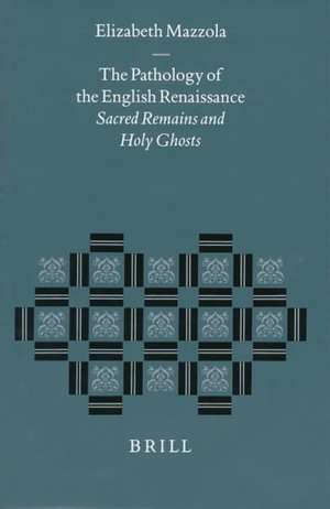 The Pathology of the English Renaissance: Sacred Remains and Holy Ghosts de Elizabeth Mazzola