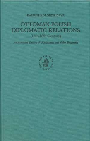 Ottoman-Polish Diplomatic Relations (15th-18th Century): An Annotated Edition of <i>'Ahdnames</i> and Other Documents de Dariusz Kolodziejczyk