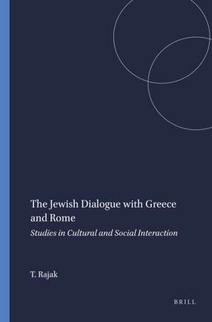 The Jewish Dialogue with Greece and Rome: Studies in Cultural and Social Interaction de Tessa Rajak