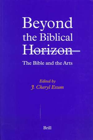 Beyond the Biblical Horizon: The Bible and the Arts de J. Cheryl Exum