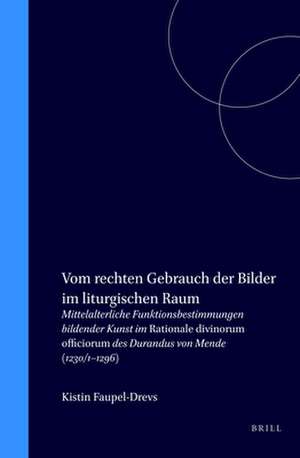 Vom rechten Gebrauch der Bilder im liturgischen Raum: Mittelalterliche Funktionsbestimmungen bildender Kunst im Rationale divinorum officiorum des Durandus von Mende (1230/1-1296) de Kirstin Faupel-Drevs