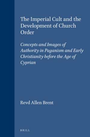 The Imperial Cult and the Development of Church Order: Concepts and Images of Authority in Paganism and Early Christianity before the Age of Cyprian de Revd Allen Brent