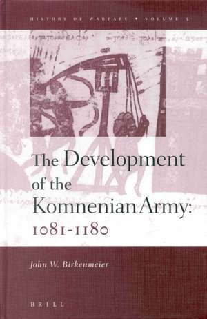 The Development of the Komnenian Army: 1081-1180 de John Birkenmeier