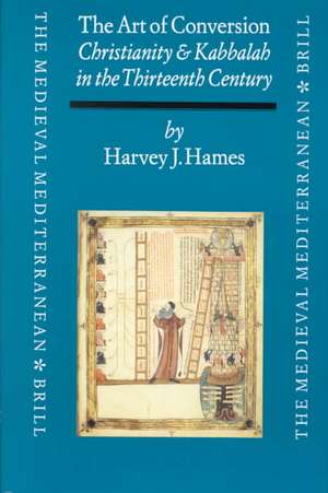 The Art of Conversion: Christianity and Kabbalah in the Thirteenth Century de Harvey Hames