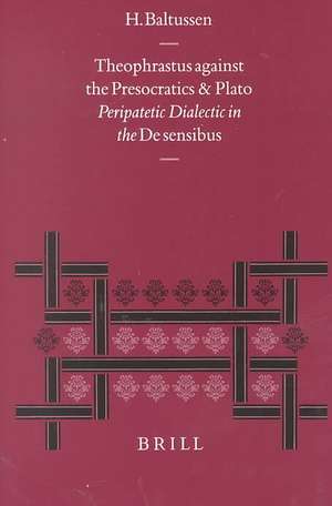 Theophrastus against the Presocratics and Plato: Peripatetic Dialectic in the <i>De sensibus</i> de Han Baltussen