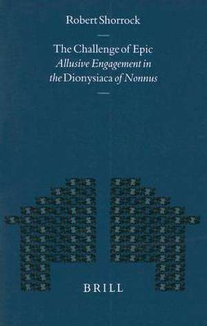 The Challenge of Epic: Allusive Engagement in the <i>Dionysiaca</i> of Nonnus de Robert Shorrock