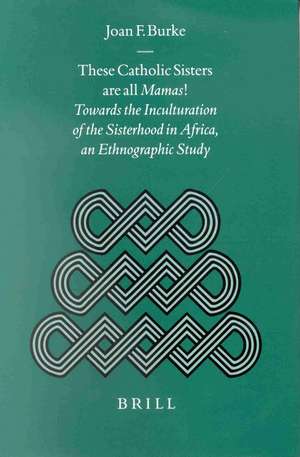 These Catholic Sisters are all Mamas!: Towards the Inculturation of the Sisterhood in Africa, an Ethnographic Study de Joan Burke