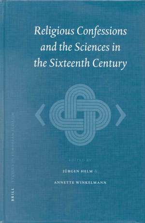 Religious Confessions and the Sciences in the Sixteenth Century de Jürgen Helm