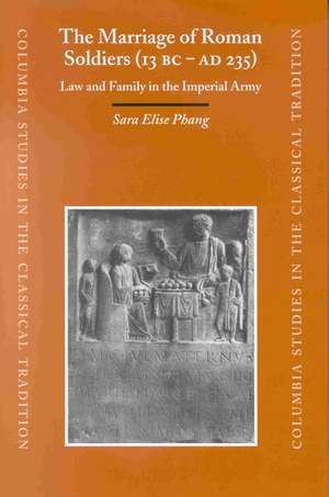 The Marriage of Roman Soldiers (13 B.C. - A.D. 235): Law and Family in the Imperial Army de Sara Elise Phang