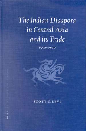 The Indian Diaspora in Central Asia and Its Trade, 1550-1900 de Scott Cameron Levi