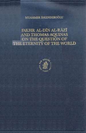 Fakhr-al-Dīn al-Rāzī and Thomas Aquinas on the Question of the Eternity of the World de Muammer Iskenderoglu