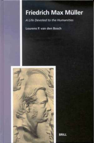 Friedrich Max Müller: A Life Devoted to the Humanities de Lourens Peter van den Bosch