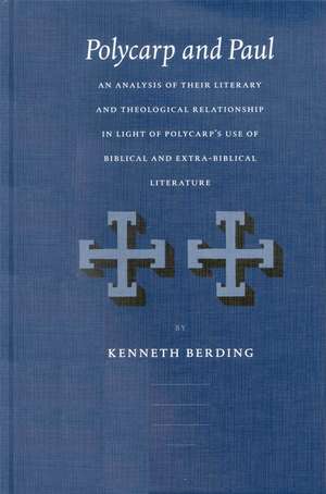 Polycarp and Paul: An Analysis of Their Literary and Theological Relationship in Light of Polycarp's Use of Biblical and Extra-Biblical Literature de Kenneth Berding