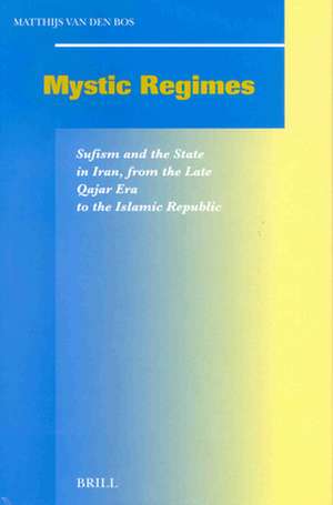 Mystic Regimes: Sufism and the State in Iran, from the late Qajar Era to the Islamic Republic de Matthijs Bos, van den