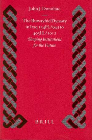 The Buwayhid Dynasty in Iraq 334H./945 to 403H./1012: Shaping Institutions for the Future de John Donohue