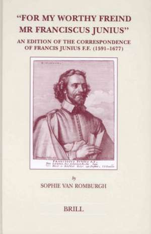 "For My Worthy Freind Mr Franciscus Junius": An Edition of the Correspondence of Francis Junius F.F. (1591-1677) de Sophie van Romburgh