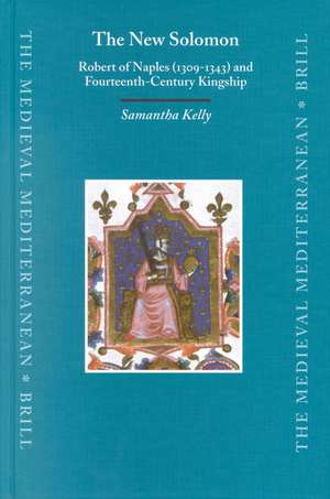 The New Solomon: Robert of Naples (1309-1343) and Fourteenth-Century Kingship de Samantha Kelly