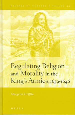 Regulating Religion and Morality in the King's Armies 1639-1646 de Margaret Griffin