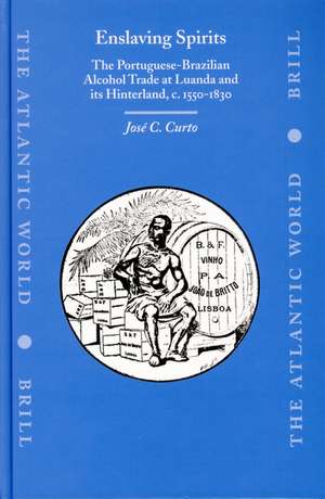 Enslaving Spirits: The Portuguese-Brazilian Alcohol Trade at Luanda and its Hinterland, c. 1550-1830 de José C. Curto