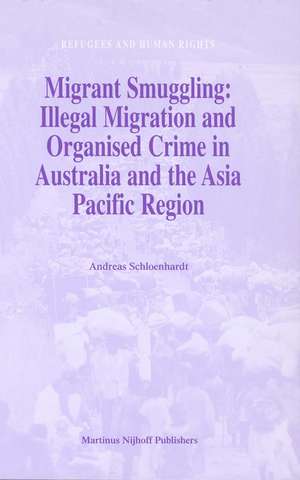 Migrant Smuggling: Illegal Migration and Organised Crime in Australia and the Asia Pacific Region de Andreas Schloenhardt