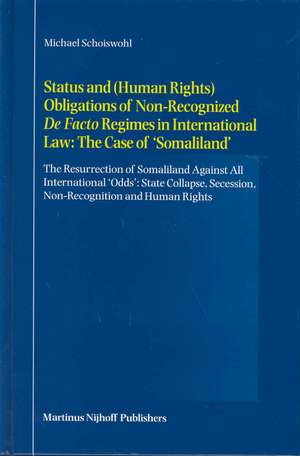 Status and (Human Rights) Obligations of Non-Recognized <i>De Facto</i> Regimes in International Law: The Case of 'Somaliland': The Resurrection of Somaliland Against All International 'Odds': State Collapse, Secession, Non-Recognition and Human Rights de Michael Schoiswohl