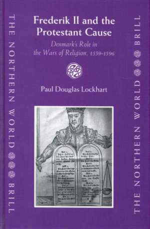 Frederik II and the Protestant Cause: Denmark's Role in the Wars of Religion, 1559-1596 de Paul Lockhart