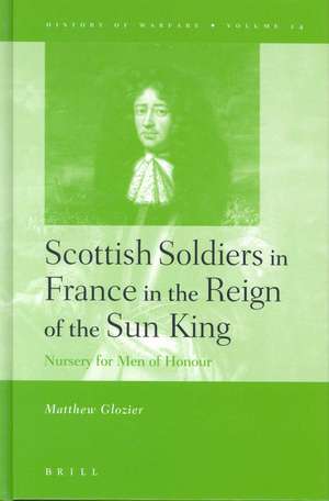 Scottish Soldiers in France in the Reign of the Sun King: Nursery for Men of Honour de Matthew Glozier