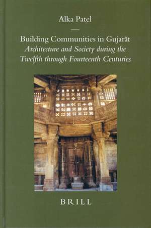 Building Communities in Gujarāt: Architecture and Society during the Twelfth through Fourteenth Centuries de Alka Patel