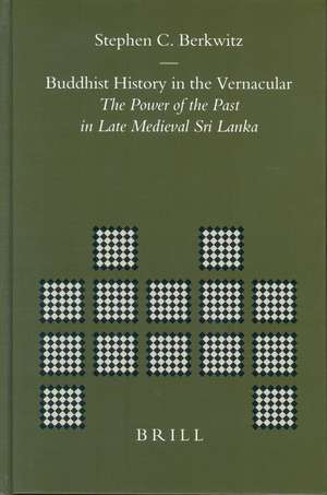 Buddhist History in the Vernacular: The Power of the Past in Late Medieval Sri Lanka de Stephen Berkwitz