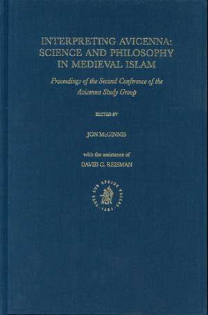 Interpreting Avicenna: Science and Philosophy in Medieval Islam: Proceedings of the Second Conference of the Avicenna Study Group de Jon McGinnis