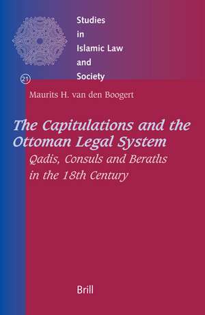 The Capitulations and the Ottoman Legal System: Qadis, Consuls and <i>Beratlıs</i> in the 18th Century de Maurits van den Boogert