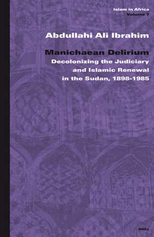 Manichaean Delirium: Decolonizing the Judiciary and Islamic Renewal in the Sudan, 1898-1985 de Abdullah Ali Ibrahim