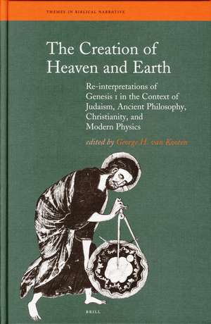 The Creation of Heaven and Earth: Re-interpretations of Genesis I in the Context of Judaism, Ancient Philosophy, Christianity, and Modern Physics de George H. van Kooten