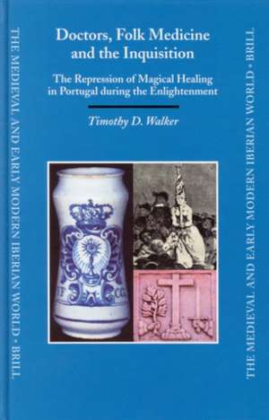 Doctors, Folk Medicine and the Inquisition: The Repression of Magical Healing in Portugal during the Enlightenment de Timothy Walker