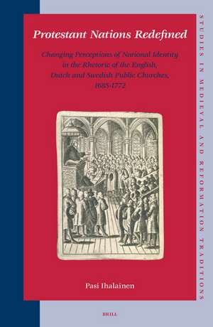 Protestant Nations Redefined: Changing Perceptions of National Identity in the Rhetoric of the English, Dutch and Swedish Public Churches, 1685-1772 de Pasi Ihalainen