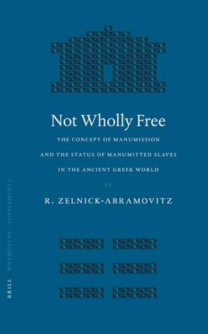 Not Wholly Free: The Concept of Manumission and the Status of Manumitted Slaves in the Ancient Greek World de Rachel Zelnick-Abramovitz