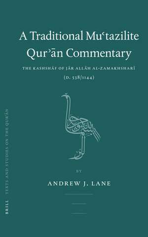 A Traditional Mu'tazilite Qur'ān Commentary: The <i>Kashshāf</i> of Jār Allāh al-Zamakhsharī (d.538/1144) de Andrew Lane